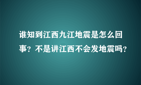 谁知到江西九江地震是怎么回事？不是讲江西不会发地震吗？