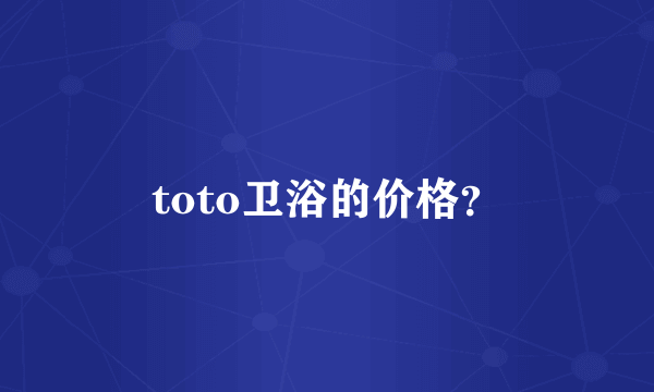 toto卫浴的价格？