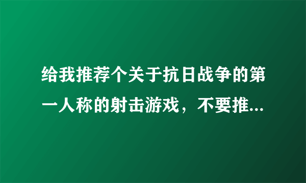 给我推荐个关于抗日战争的第一人称的射击游戏，不要推荐垃圾的，谢谢！