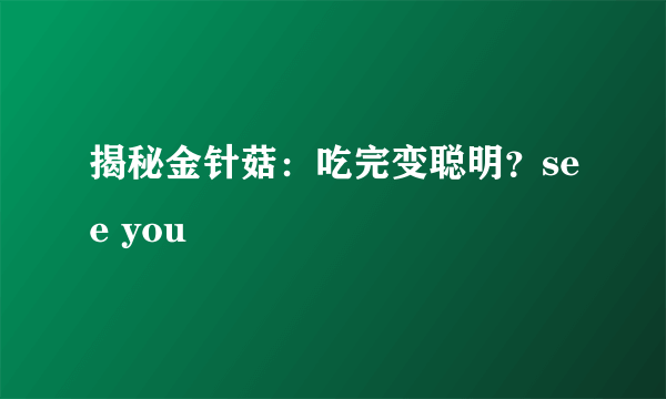 揭秘金针菇：吃完变聪明？see you