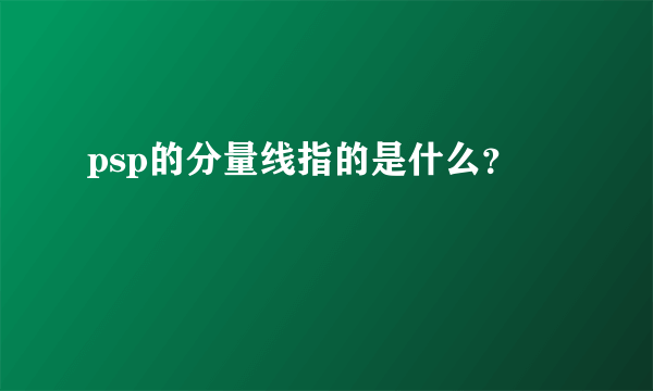 psp的分量线指的是什么？