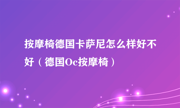 按摩椅德国卡萨尼怎么样好不好（德国Oc按摩椅）
