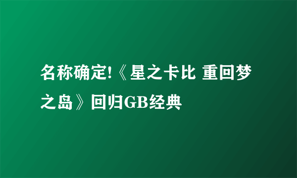 名称确定!《星之卡比 重回梦之岛》回归GB经典