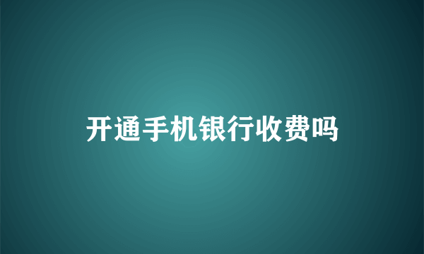 开通手机银行收费吗