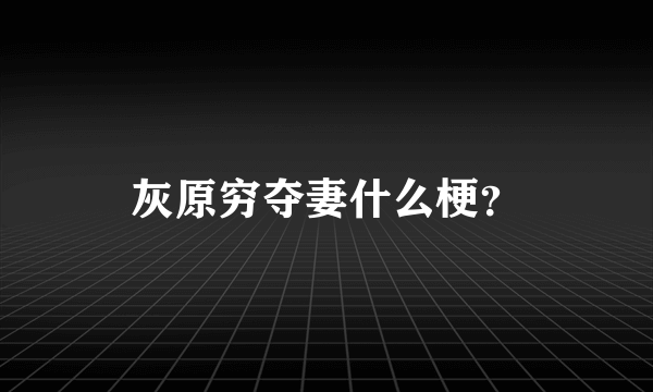 灰原穷夺妻什么梗？