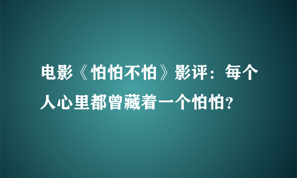 电影《怕怕不怕》影评：每个人心里都曾藏着一个怕怕？