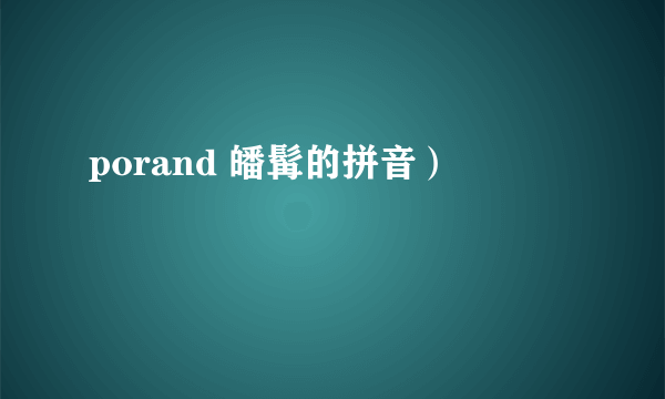 porand 皤髯的拼音）