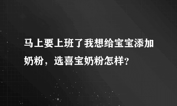 马上要上班了我想给宝宝添加奶粉，选喜宝奶粉怎样？