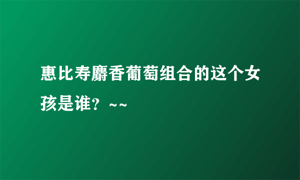 惠比寿麝香葡萄组合的这个女孩是谁？~~