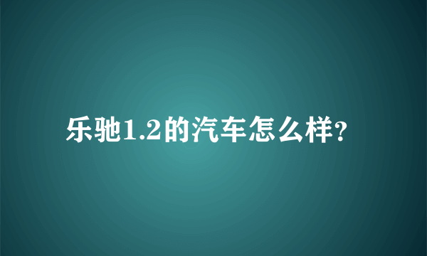 乐驰1.2的汽车怎么样？