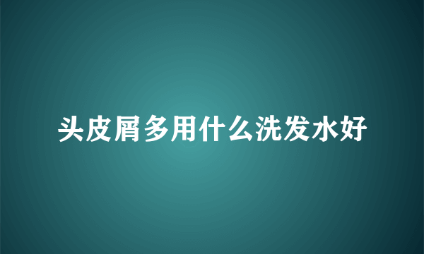 头皮屑多用什么洗发水好