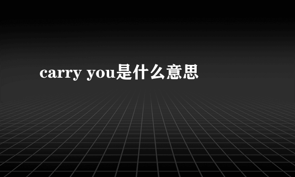 carry you是什么意思