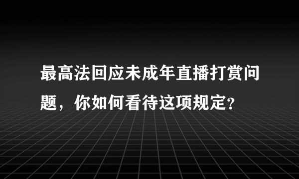 最高法回应未成年直播打赏问题，你如何看待这项规定？