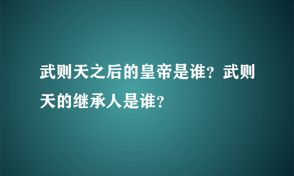 武则天之后的皇帝是谁？武则天的继承人是谁？