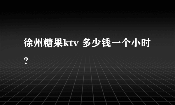 徐州糖果ktv 多少钱一个小时？
