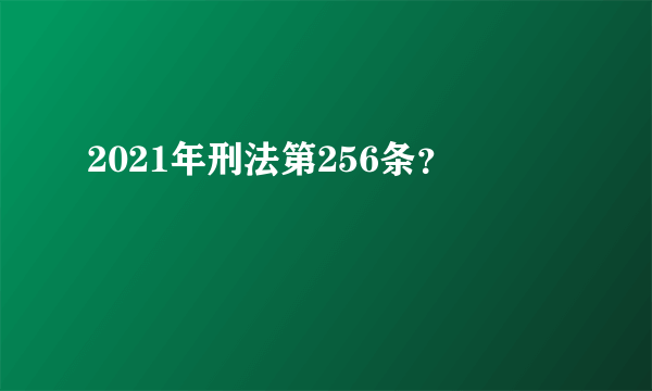 2021年刑法第256条？