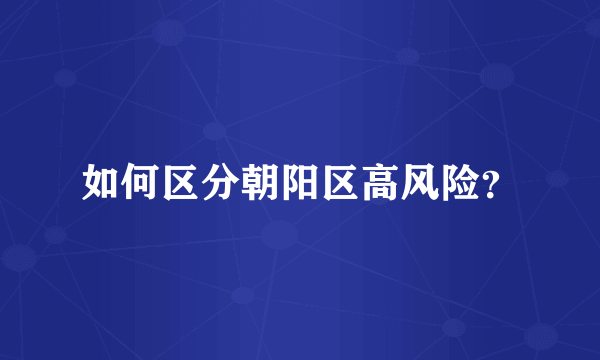 如何区分朝阳区高风险？
