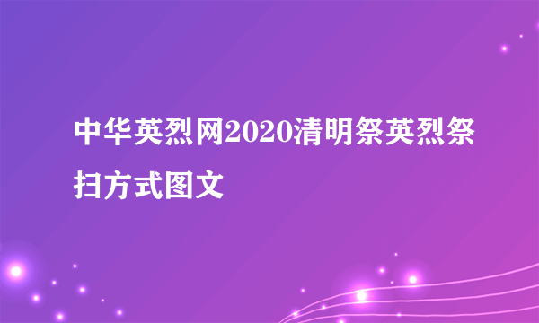 中华英烈网2020清明祭英烈祭扫方式图文