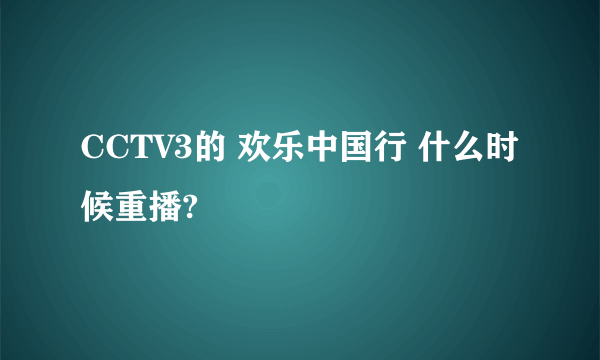 CCTV3的 欢乐中国行 什么时候重播?