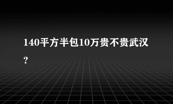140平方半包10万贵不贵武汉？