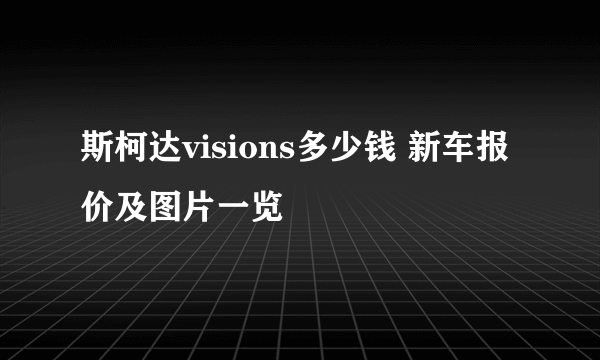 斯柯达visions多少钱 新车报价及图片一览