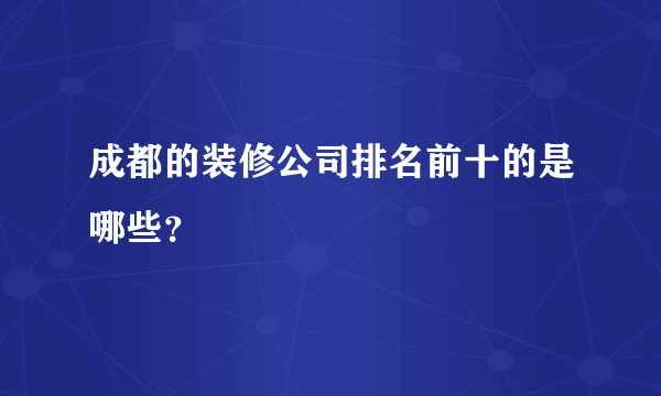 成都的装修公司排名前十的是哪些？