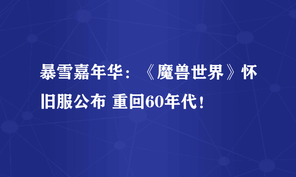 暴雪嘉年华：《魔兽世界》怀旧服公布 重回60年代！