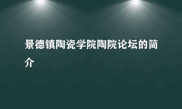 景德镇陶瓷学院陶院论坛的简介
