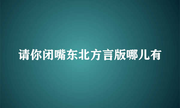 请你闭嘴东北方言版哪儿有