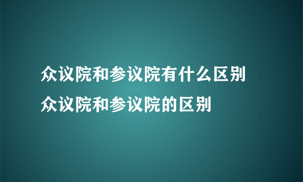 众议院和参议院有什么区别 众议院和参议院的区别