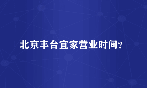 北京丰台宜家营业时间？