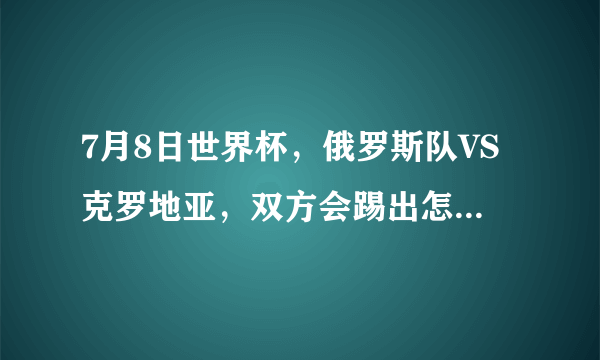 7月8日世界杯，俄罗斯队VS克罗地亚，双方会踢出怎样的比分？哪队几率会大一些？