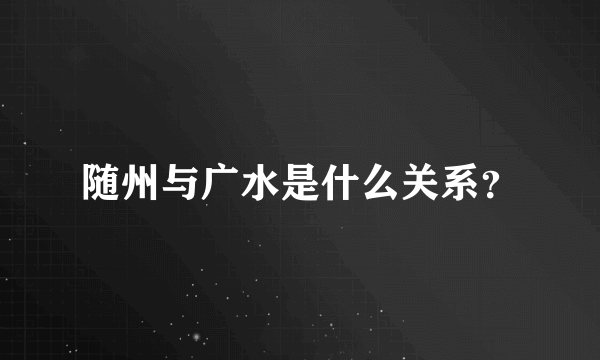 随州与广水是什么关系？