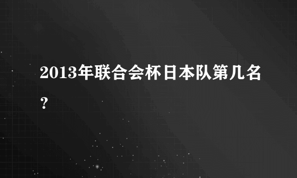 2013年联合会杯日本队第几名？