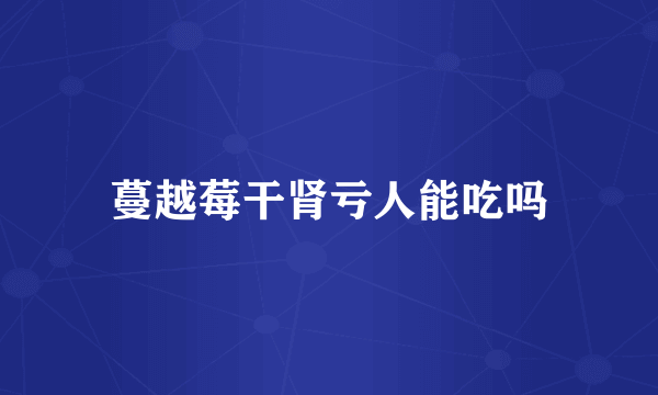 蔓越莓干肾亏人能吃吗