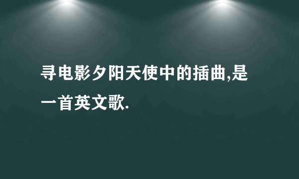 寻电影夕阳天使中的插曲,是一首英文歌.