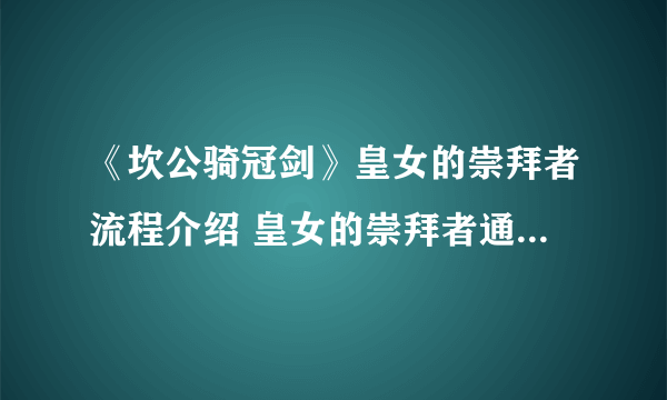 《坎公骑冠剑》皇女的崇拜者流程介绍 皇女的崇拜者通关技巧攻略