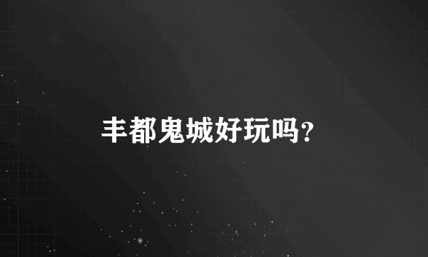丰都鬼城好玩吗？