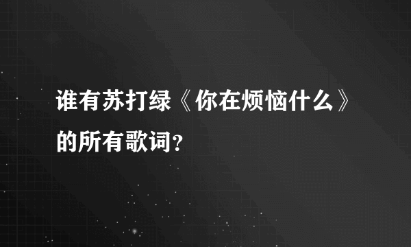 谁有苏打绿《你在烦恼什么》的所有歌词？
