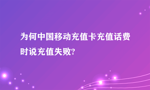 为何中国移动充值卡充值话费时说充值失败?