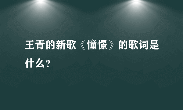王青的新歌《憧憬》的歌词是什么？
