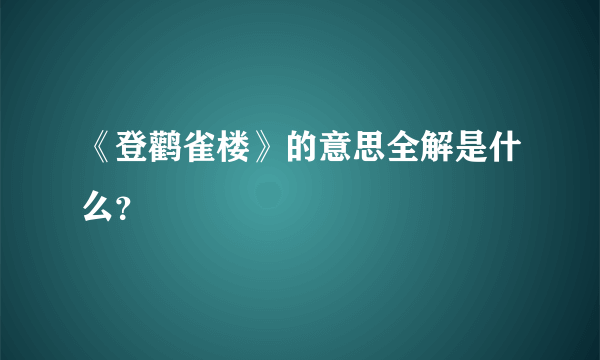 《登鹳雀楼》的意思全解是什么？
