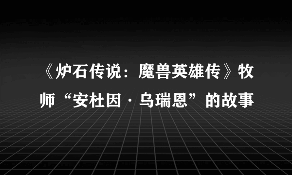 《炉石传说：魔兽英雄传》牧师“安杜因·乌瑞恩”的故事