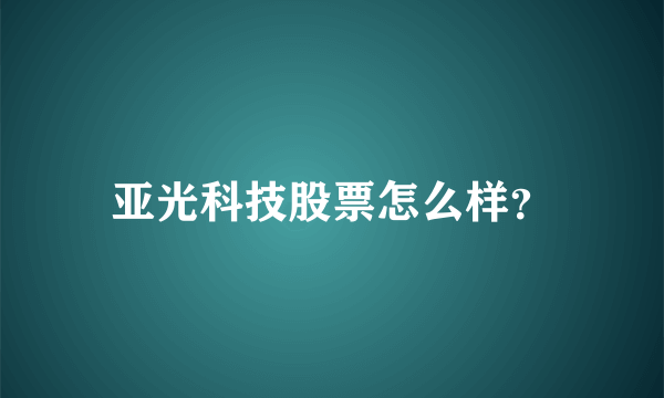亚光科技股票怎么样？