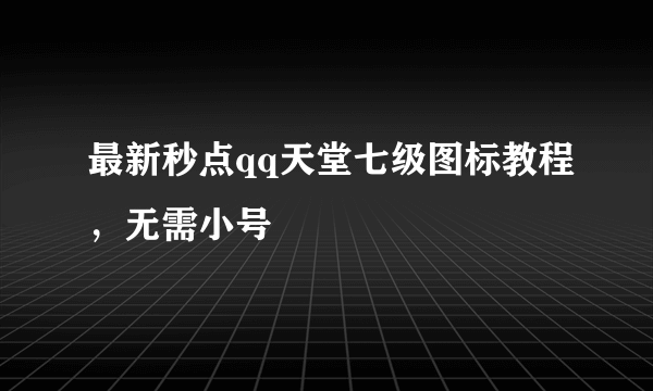 最新秒点qq天堂七级图标教程，无需小号