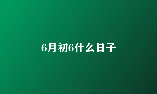 6月初6什么日子