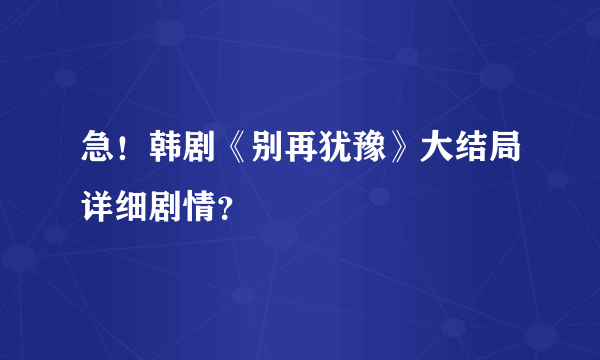 急！韩剧《别再犹豫》大结局详细剧情？