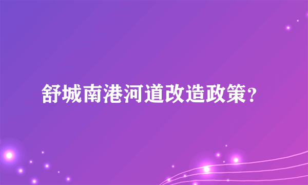 舒城南港河道改造政策？