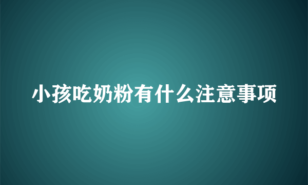 小孩吃奶粉有什么注意事项