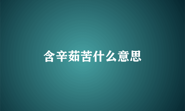 含辛茹苦什么意思
